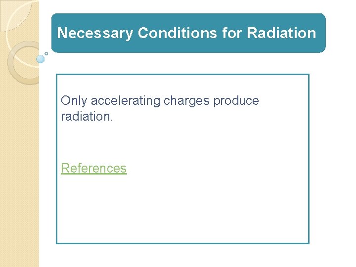 Necessary Conditions for Radiation Only accelerating charges produce radiation. References 