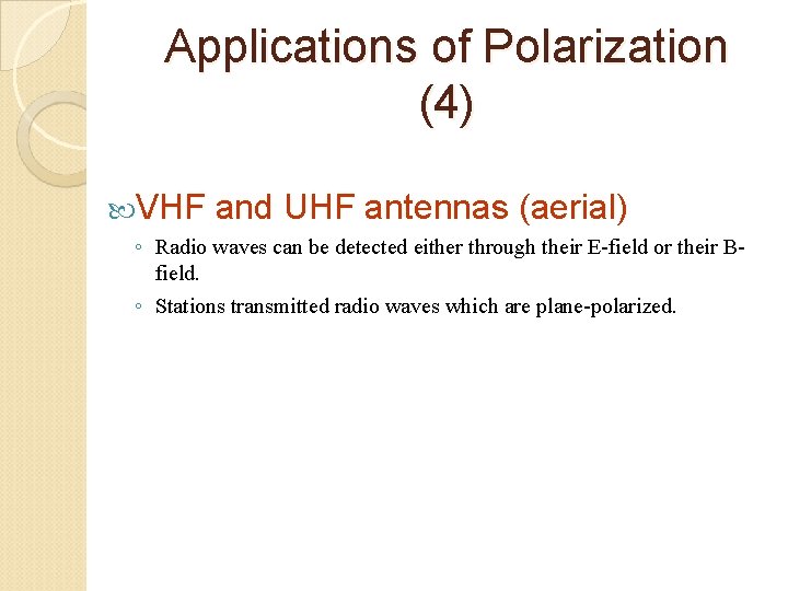Applications of Polarization (4) VHF and UHF antennas (aerial) ◦ Radio waves can be