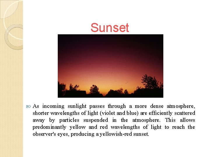 Sunset As incoming sunlight passes through a more dense atmosphere, shorter wavelengths of light