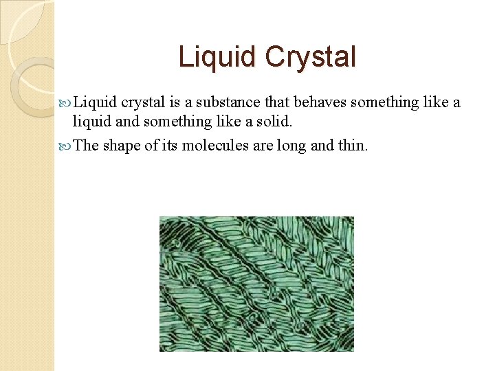 Liquid Crystal Liquid crystal is a substance that behaves something like a liquid and