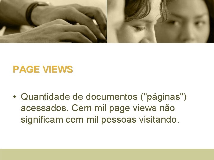 PAGE VIEWS • Quantidade de documentos ("páginas") acessados. Cem mil page views não significam