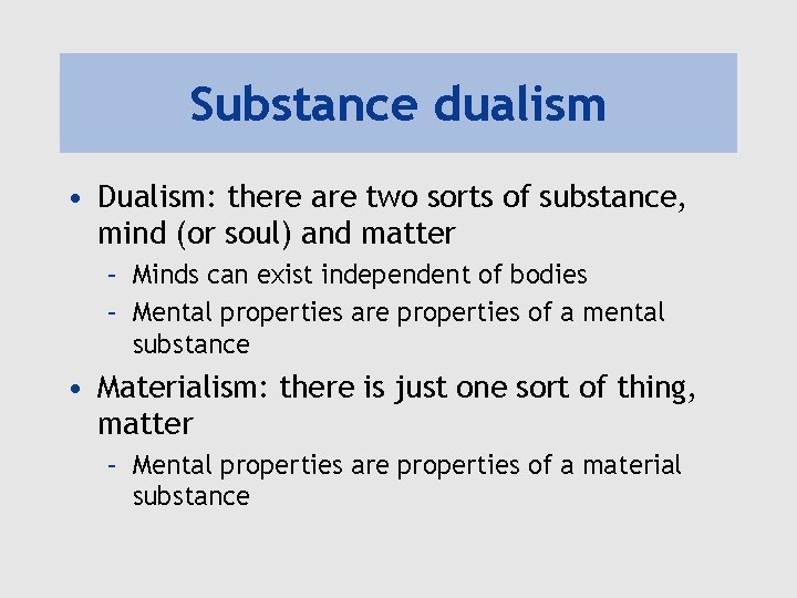 Substance dualism • Dualism: there are two sorts of substance, mind (or soul) and