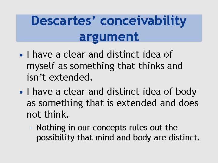 Descartes’ conceivability argument • I have a clear and distinct idea of myself as