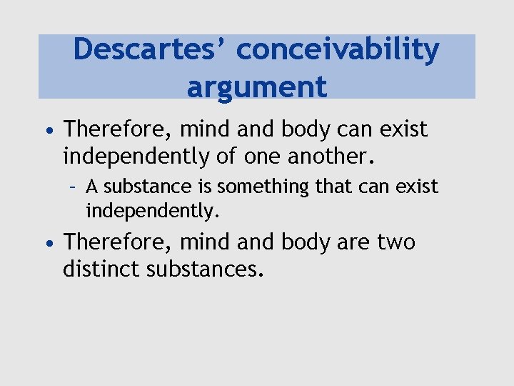 Descartes’ conceivability argument • Therefore, mind and body can exist independently of one another.