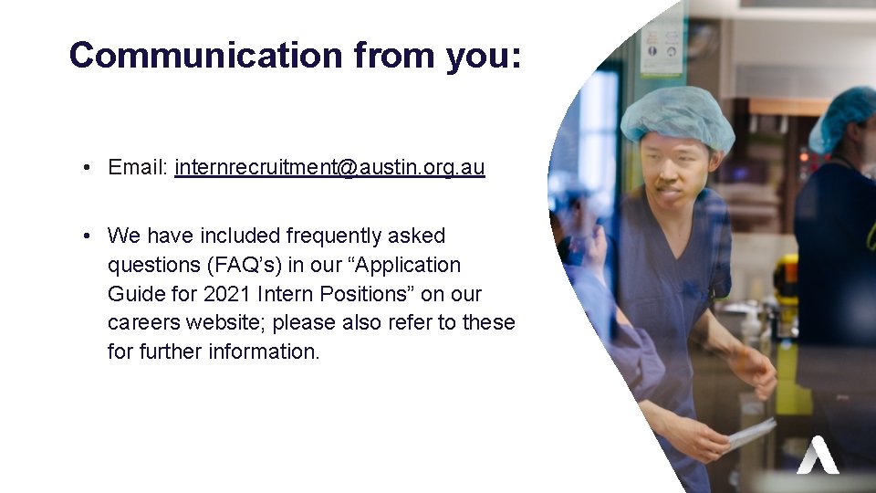 Communication from you: • Email: internrecruitment@austin. org. au • We have included frequently asked