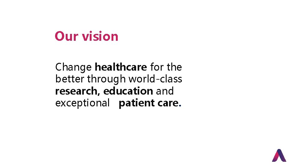 Our vision Change healthcare for the better through world-class research, education and exceptional patient