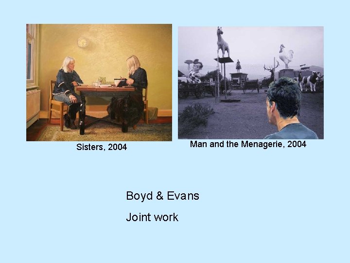 Sisters, 2004 Man and the Menagerie, 2004 Boyd & Evans Joint work 