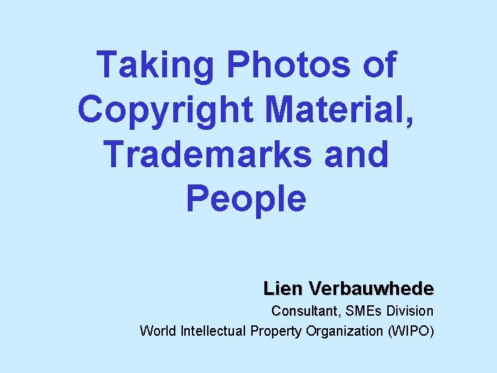 Taking Photos of Copyright Material, Trademarks and People Lien Verbauwhede Consultant, SMEs Division World