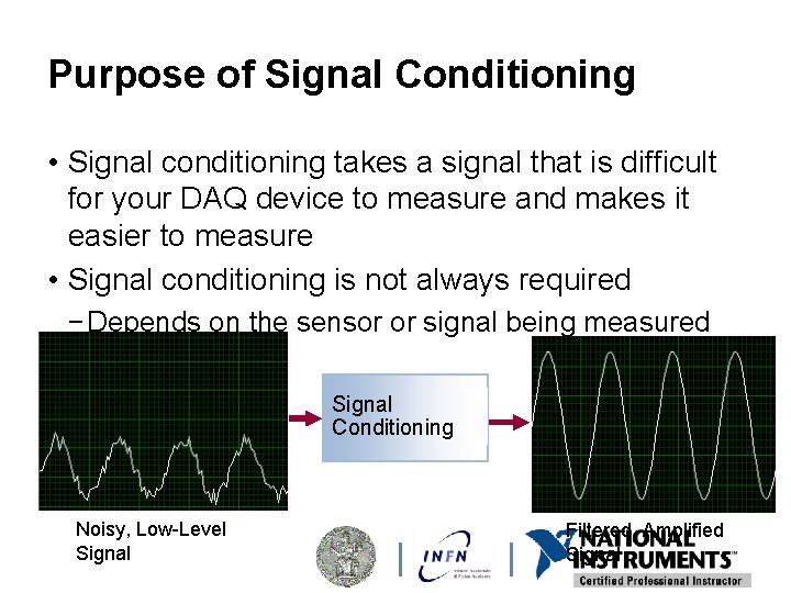 Purpose of Signal Conditioning • Signal conditioning takes a signal that is difficult for