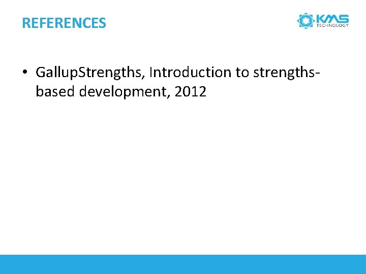 REFERENCES • Gallup. Strengths, Introduction to strengthsbased development, 2012 