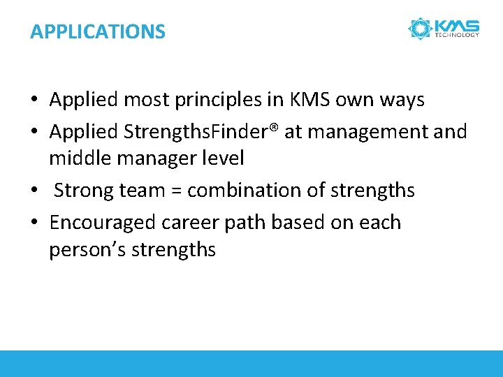 APPLICATIONS • Applied most principles in KMS own ways • Applied Strengths. Finder® at