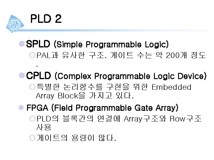 PLD 2 l SPLD (Simple Programmable Logic) ¡PAL과 유사한 구조. 게이트 수는 약 200개