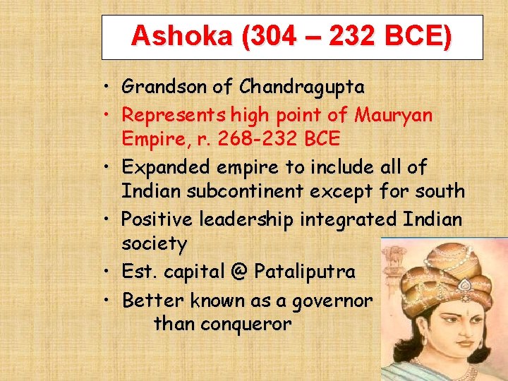 Ashoka (304 – 232 BCE) • Grandson of Chandragupta • Represents high point of