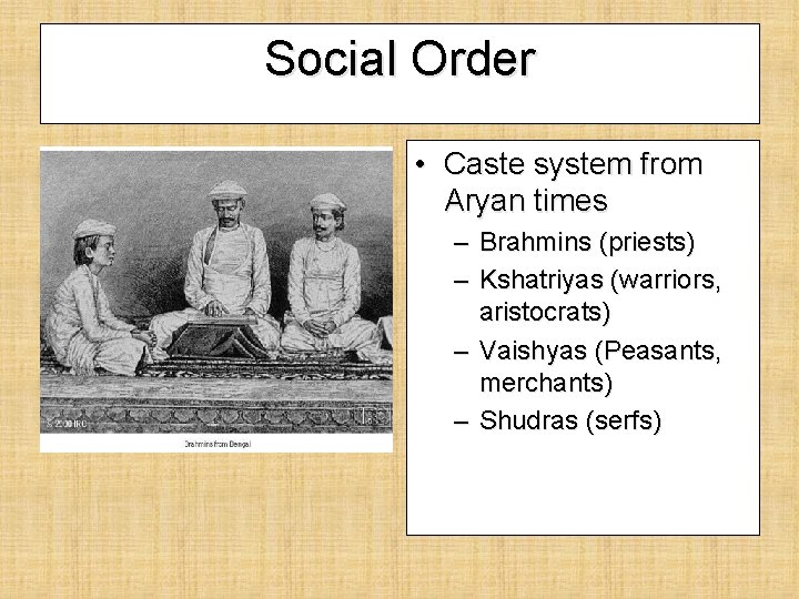 Social Order • Caste system from Aryan times – Brahmins (priests) – Kshatriyas (warriors,