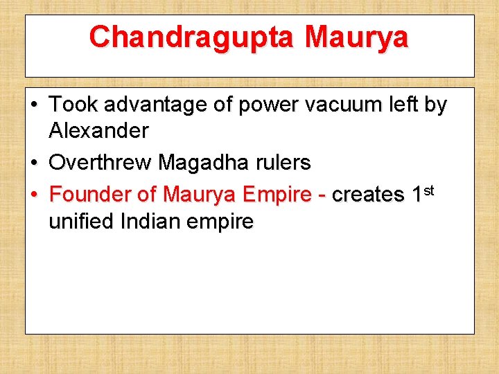 Chandragupta Maurya • Took advantage of power vacuum left by Alexander • Overthrew Magadha