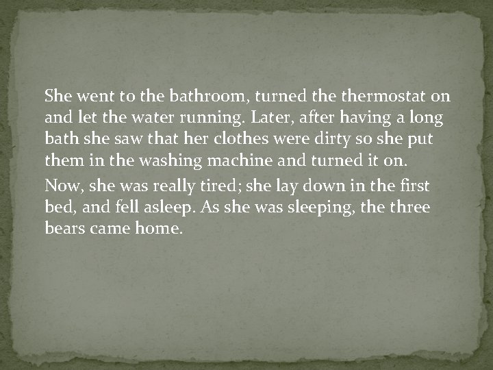 She went to the bathroom, turned thermostat on and let the water running. Later,
