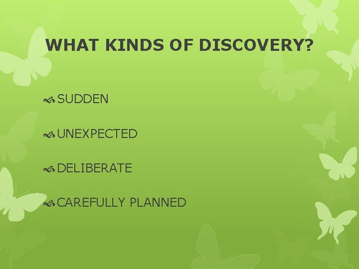 WHAT KINDS OF DISCOVERY? SUDDEN UNEXPECTED DELIBERATE CAREFULLY PLANNED 