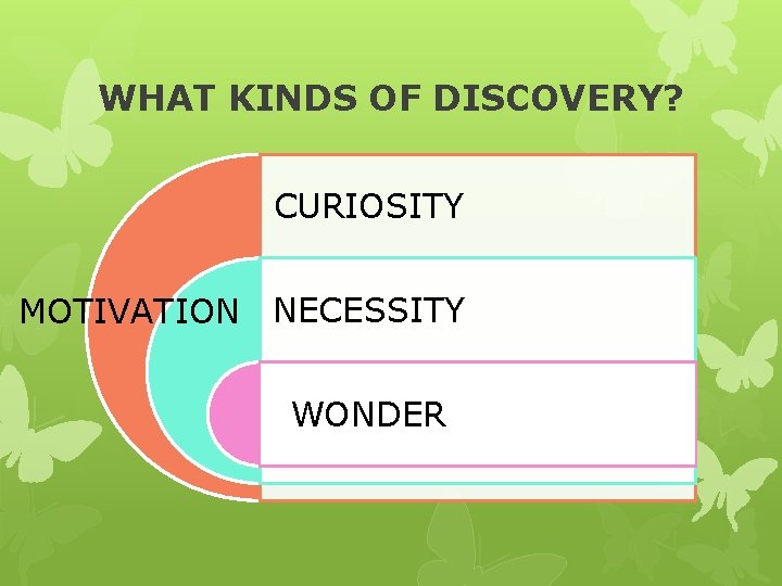 WHAT KINDS OF DISCOVERY? CURIOSITY MOTIVATION NECESSITY WONDER 