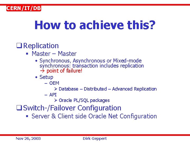 CERN/IT/DB How to achieve this? q Replication § Master – Master • Synchronous, Asynchronous