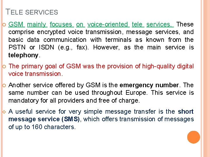 TELE SERVICES GSM mainly focuses on voice-oriented tele services. These comprise encrypted voice transmission, TELE SERVICES GSM mainly focuses on voice-oriented tele services. These comprise encrypted voice transmission,