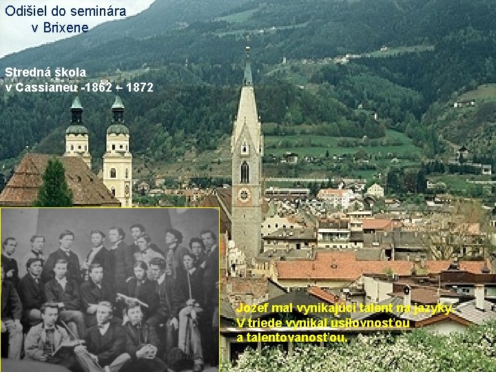 Odišiel do seminára v Brixene Stredná škola v Cassianeu -1862 – 1872 Jozef mal Odišiel do seminára v Brixene Stredná škola v Cassianeu -1862 – 1872 Jozef mal