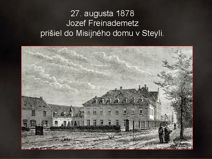 27. augusta 1878 Jozef Freinademetz prišiel do Misijného domu v Steyli. 27. augusta 1878 Jozef Freinademetz prišiel do Misijného domu v Steyli.