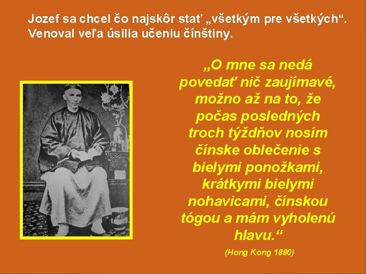 Jozef sa chcel čo najskôr stať „všetkým pre všetkých“. Venoval veľa úsilia učeniu čínštiny. Jozef sa chcel čo najskôr stať „všetkým pre všetkých“. Venoval veľa úsilia učeniu čínštiny.