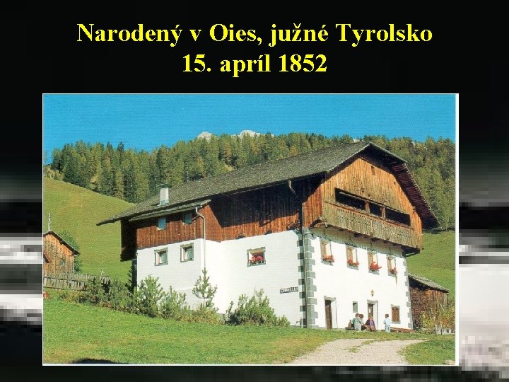 Narodený v Oies, južné Tyrolsko 15. apríl 1852 Narodený v Oies, južné Tyrolsko 15. apríl 1852