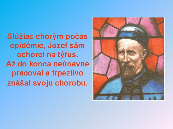 Slúžiac chorým počas epidémie, Jozef sám ochorel na týfus. Až do konca neúnavne pracoval Slúžiac chorým počas epidémie, Jozef sám ochorel na týfus. Až do konca neúnavne pracoval