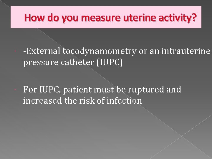 How do you measure uterine activity? -External tocodynamometry or an intrauterine pressure catheter (IUPC)