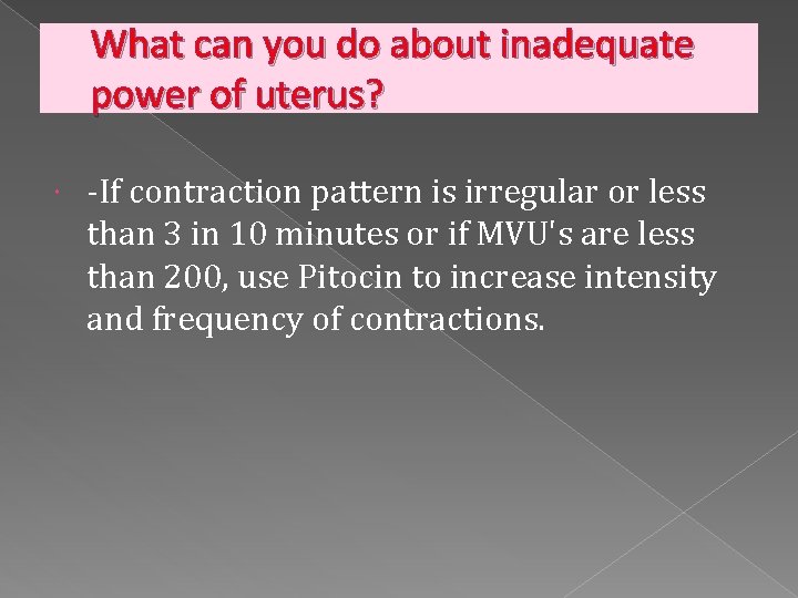 What can you do about inadequate power of uterus? -If contraction pattern is irregular