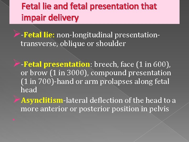 Fetal lie and fetal presentation that impair delivery Ø-Fetal lie: non-longitudinal presentationtransverse, oblique or