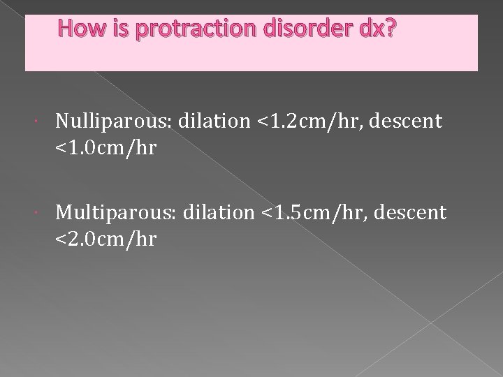 How is protraction disorder dx? Nulliparous: dilation <1. 2 cm/hr, descent <1. 0 cm/hr