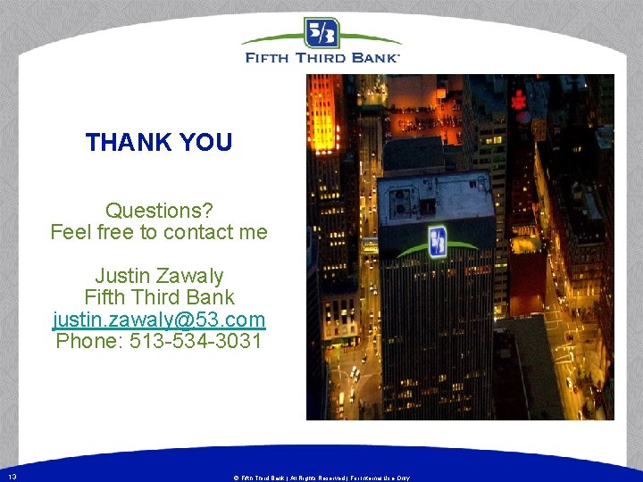 THANK YOU Questions? Feel free to contact me Justin Zawaly Fifth Third Bank justin. THANK YOU Questions? Feel free to contact me Justin Zawaly Fifth Third Bank justin.