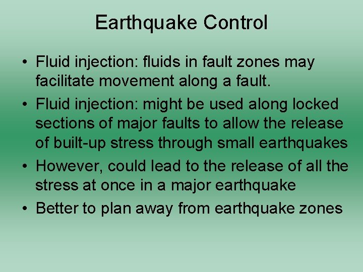 Earthquake Control • Fluid injection: fluids in fault zones may facilitate movement along a