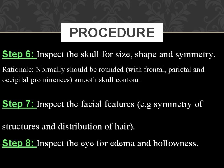 PROCEDURE Step 6: Inspect the skull for size, shape and symmetry. Rationale: Normally should