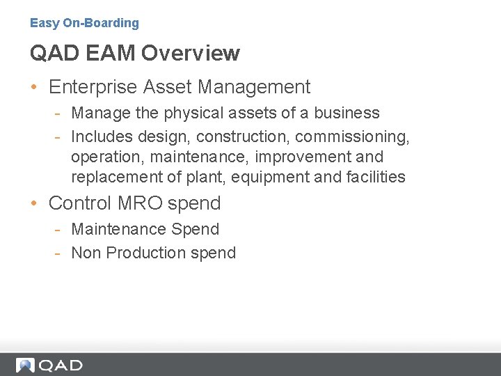Easy On-Boarding QAD EAM Overview • Enterprise Asset Management - Manage the physical assets