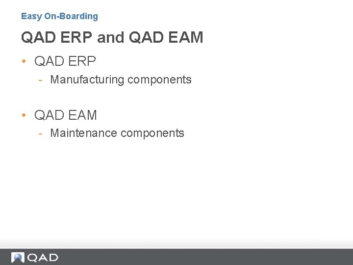 Easy On-Boarding QAD ERP and QAD EAM • QAD ERP - Manufacturing components •