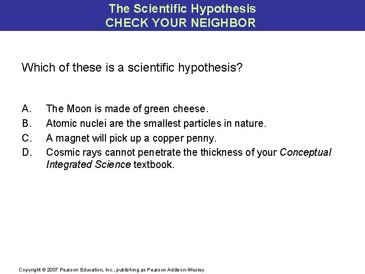 The Scientific Hypothesis CHECK YOUR NEIGHBOR Which of these is a scientific hypothesis? A.