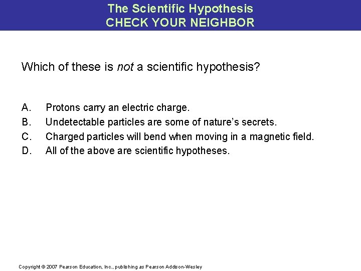 The Scientific Hypothesis CHECK YOUR NEIGHBOR Which of these is not a scientific hypothesis?