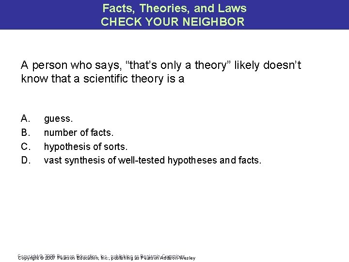 Facts, Theories, and Laws CHECK YOUR NEIGHBOR A person who says, “that’s only a