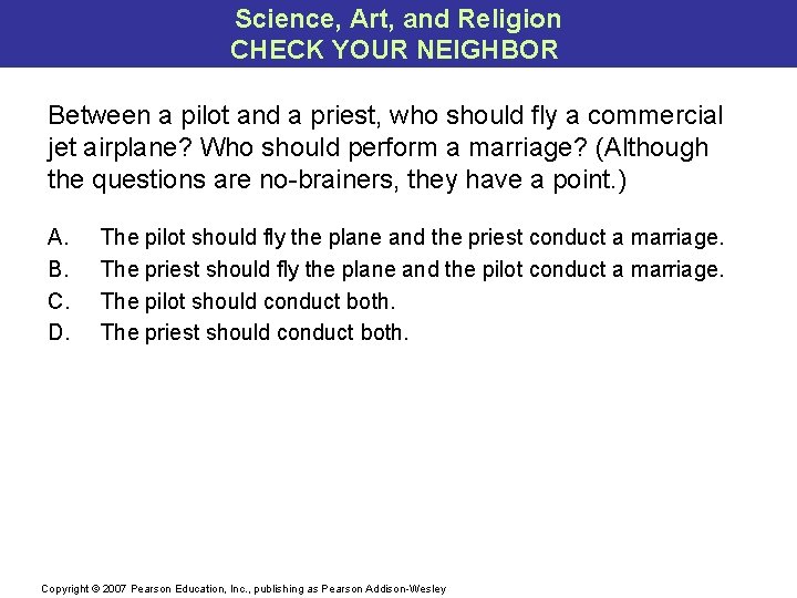 Science, Art, and Religion CHECK YOUR NEIGHBOR Between a pilot and a priest, who