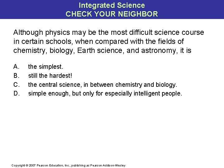 Integrated Science CHECK YOUR NEIGHBOR Although physics may be the most difficult science course