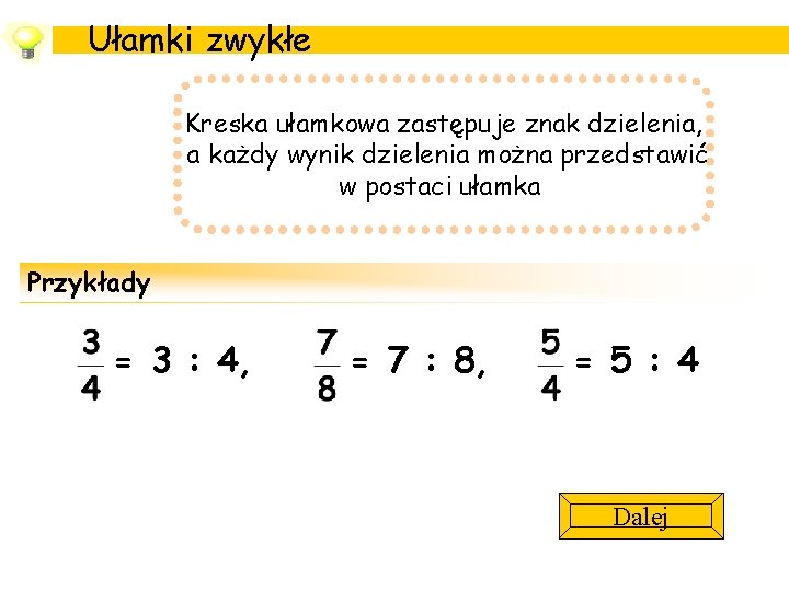 Ułamki zwykłe Kreska ułamkowa zastępuje znak dzielenia, a każdy wynik dzielenia można przedstawić w