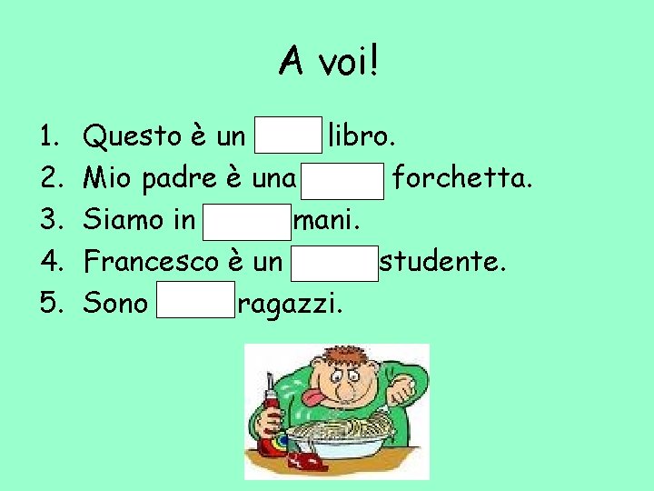 A voi! 1. 2. 3. 4. 5. Questo è un buon libro. Mio padre