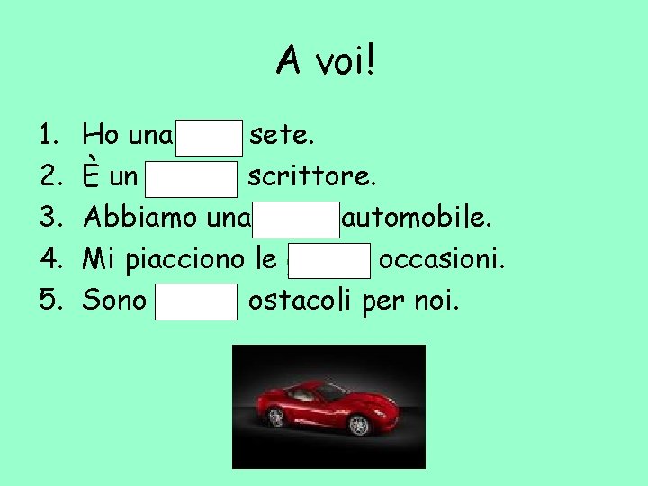 A voi! 1. 2. 3. 4. 5. Ho una gran sete. È un grande