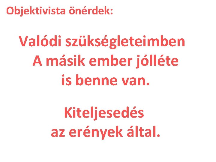 Objektivista önérdek: Valódi szükségleteimben A másik ember jólléte is benne van. Kiteljesedés az erények Objektivista önérdek: Valódi szükségleteimben A másik ember jólléte is benne van. Kiteljesedés az erények