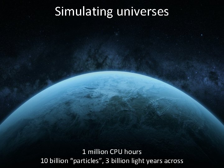 Simulating universes 1 million CPU hours 10 billion “particles”, 3 billion light years across