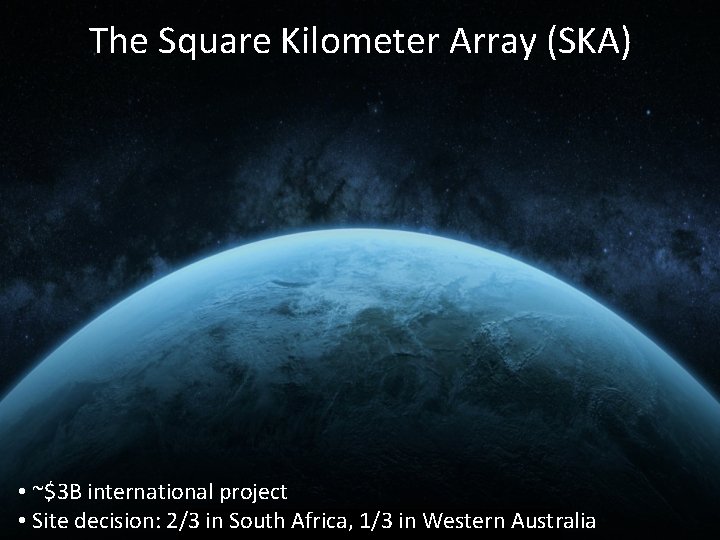 The Square Kilometer Array (SKA) • ~$3 B international project • Site decision: 2/3