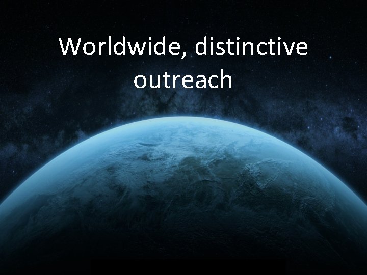 Worldwide, distinctive outreach 